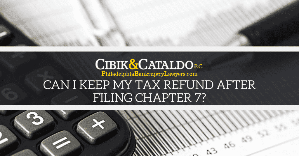 Can I Keep My Tax Refund After Filing Chapter 7? Cibik Law